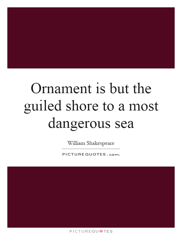 Ornament is but the guiled shore to a most dangerous sea Picture Quote #1