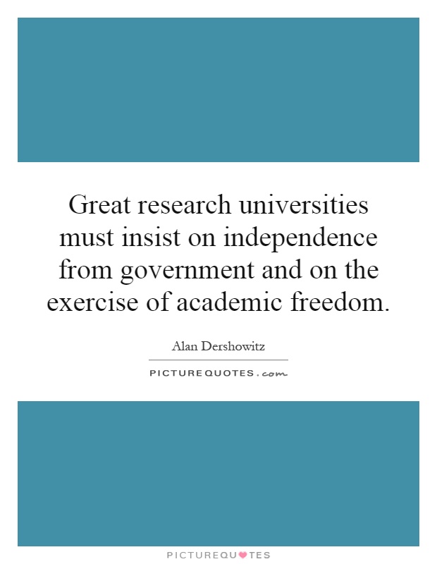 Great research universities must insist on independence from government and on the exercise of academic freedom Picture Quote #1