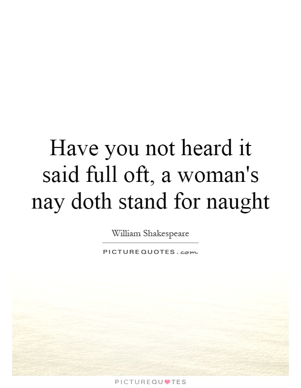 Have you not heard it said full oft, a woman's nay doth stand for naught Picture Quote #1