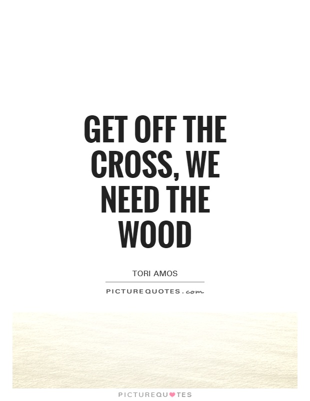 Get off the cross, we need the wood Picture Quote #1