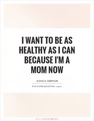 I want to be as healthy as I can because I'm a mom now Picture Quote #1