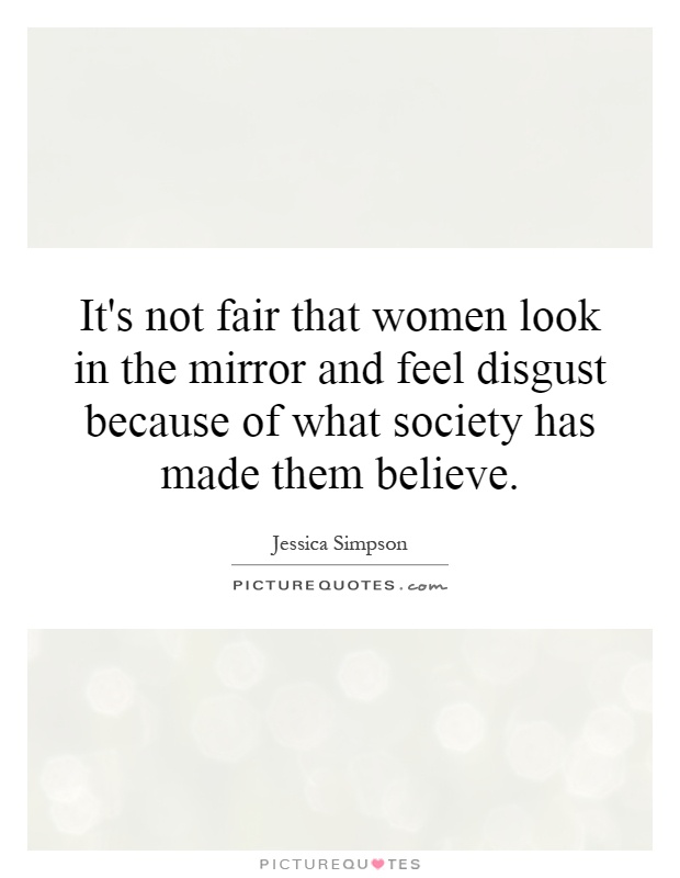 It's not fair that women look in the mirror and feel disgust because of what society has made them believe Picture Quote #1
