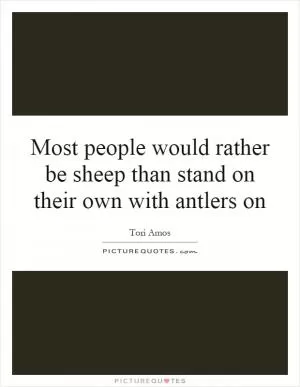 Most people would rather be sheep than stand on their own with antlers on Picture Quote #1
