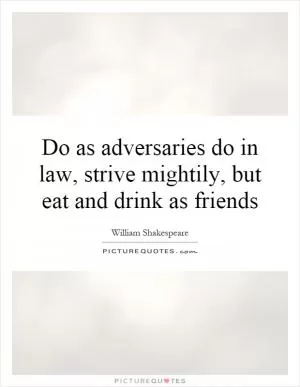 Do as adversaries do in law, strive mightily, but eat and drink as friends Picture Quote #1