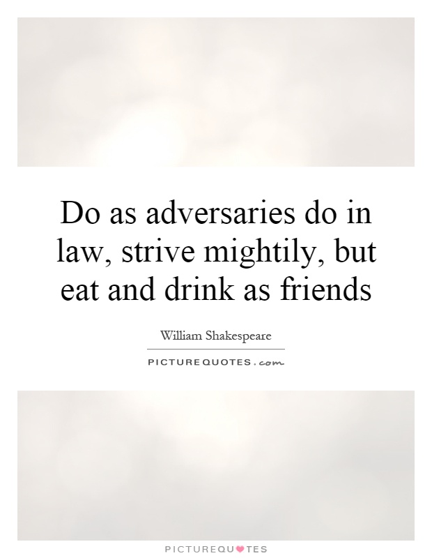 Do as adversaries do in law, strive mightily, but eat and drink as friends Picture Quote #1