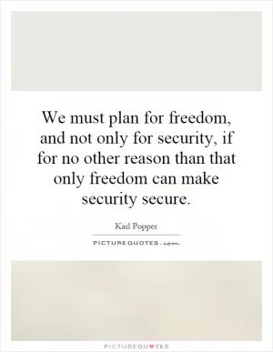 We must plan for freedom, and not only for security, if for no other reason than that only freedom can make security secure Picture Quote #1