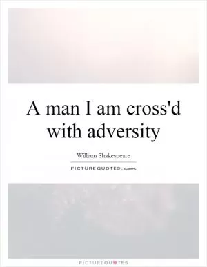A man I am cross'd with adversity Picture Quote #1