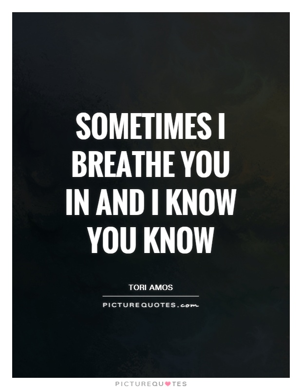 Sometimes I breathe you in and I know you know Picture Quote #1