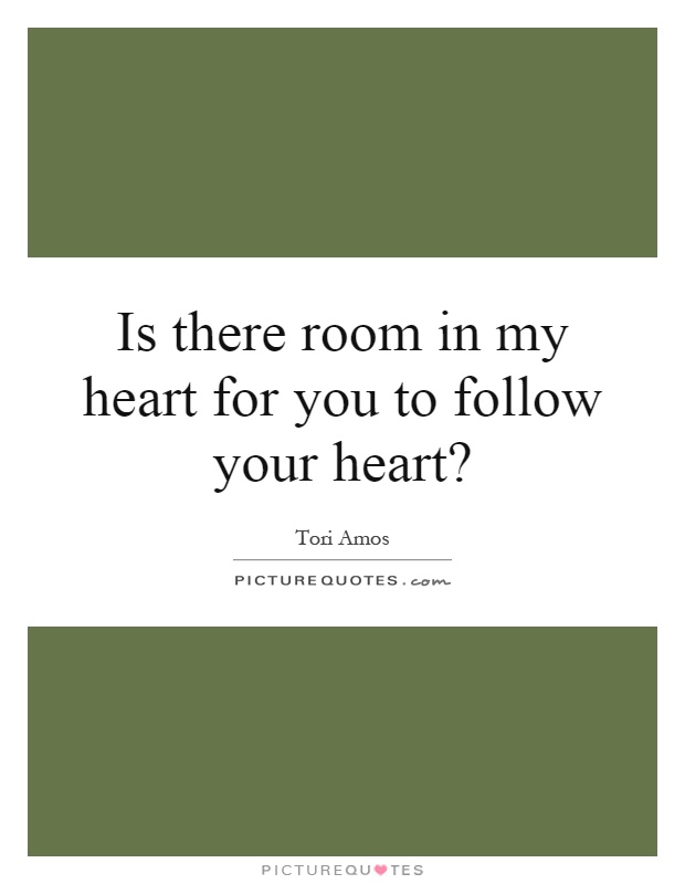 Is there room in my heart for you to follow your heart? Picture Quote #1