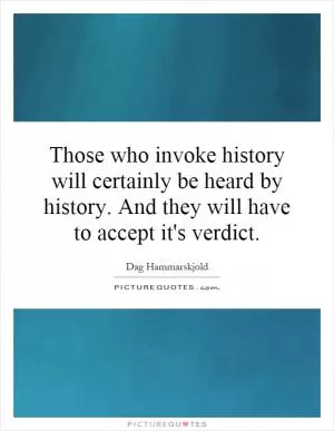 Those who invoke history will certainly be heard by history. And they will have to accept it's verdict Picture Quote #1