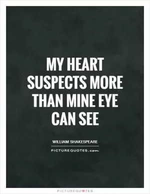My heart suspects more than mine eye can see Picture Quote #1