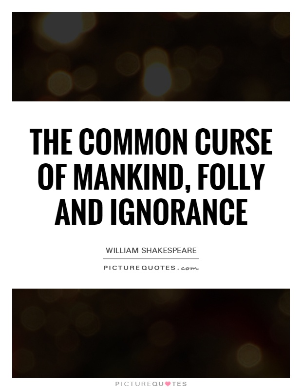 The common curse of mankind, folly and ignorance Picture Quote #1