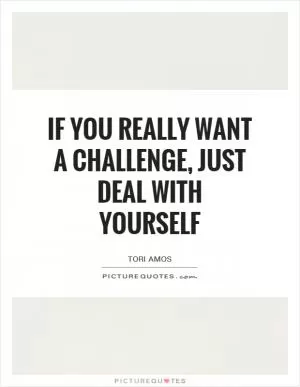 If you really want a challenge, just deal with yourself Picture Quote #1