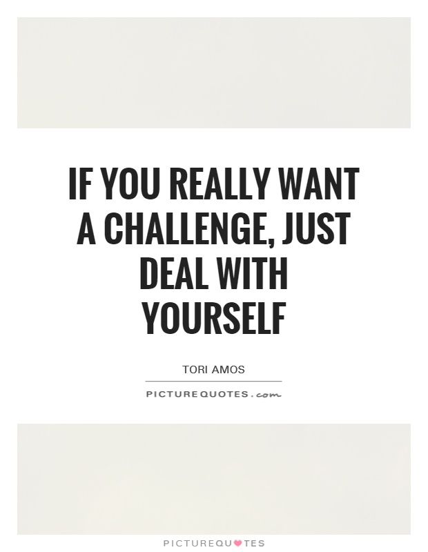 If you really want a challenge, just deal with yourself Picture Quote #1