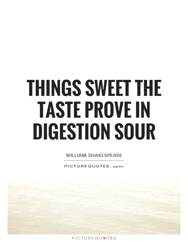 Things sweet the taste prove in digestion sour Picture Quote #1