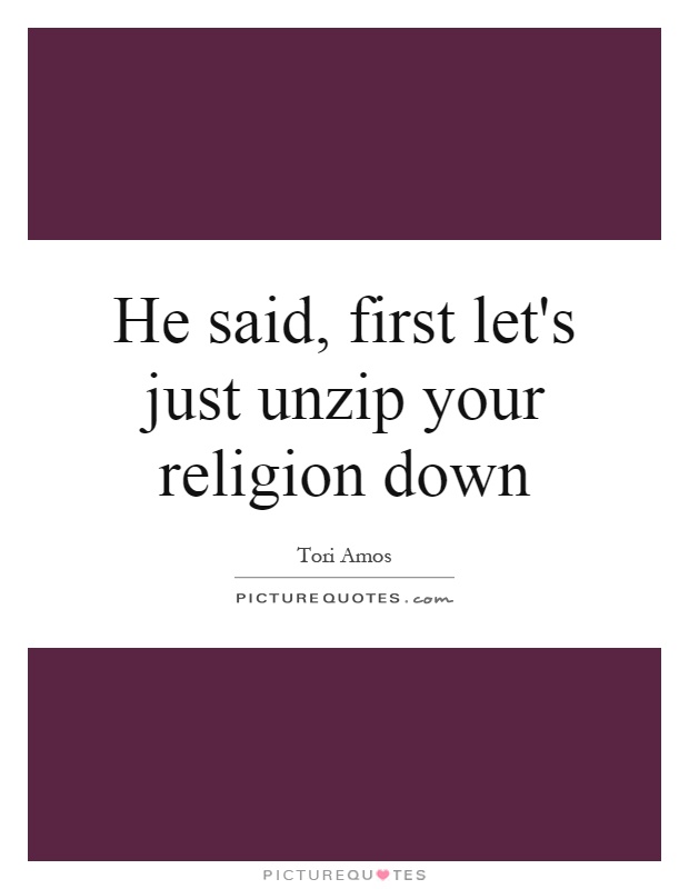 He said, first let's just unzip your religion down Picture Quote #1