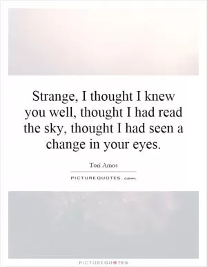 Strange, I thought I knew you well, thought I had read the sky, thought I had seen a change in your eyes Picture Quote #1