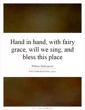 Hand in hand, with fairy grace, will we sing, and bless this place Picture Quote #1