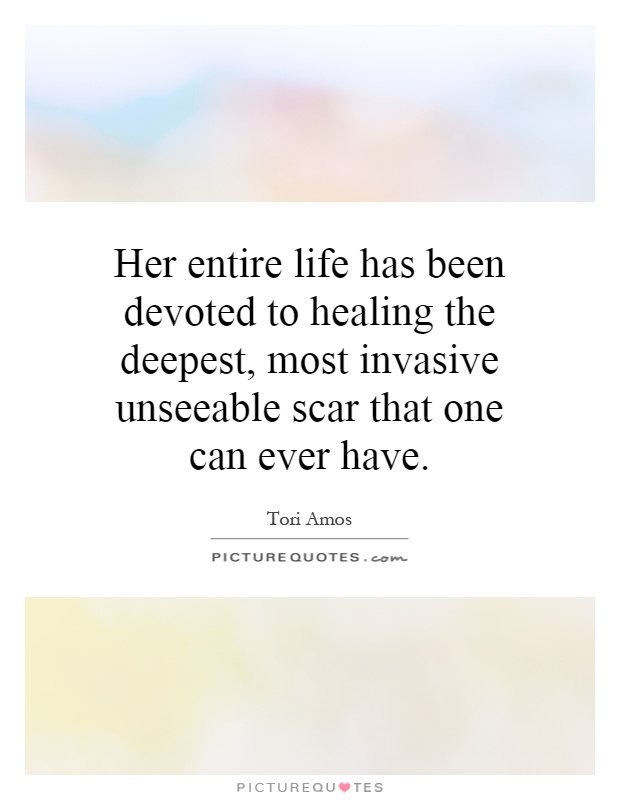 Her entire life has been devoted to healing the deepest, most invasive unseeable scar that one can ever have Picture Quote #1