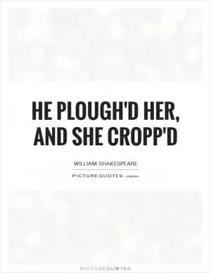 He plough'd her, and she cropp'd Picture Quote #1