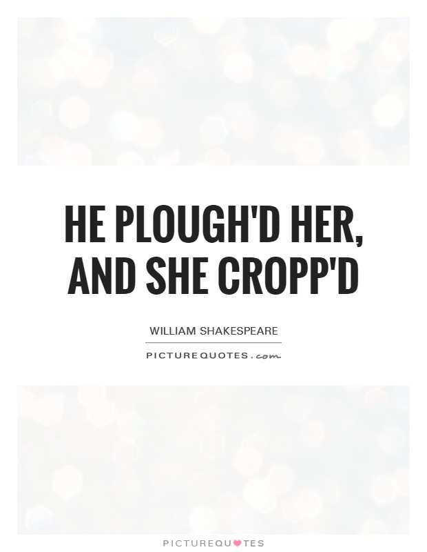 He plough'd her, and she cropp'd Picture Quote #1