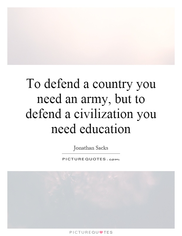 To defend a country you need an army, but to defend a civilization you need education Picture Quote #1