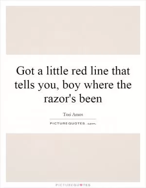 Got a little red line that tells you, boy where the razor's been Picture Quote #1