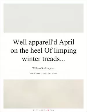 Well  apparell'd April on the heel Of limping winter treads Picture Quote #1
