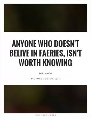 Anyone who doesn't belive in Faeries, isn't worth knowing Picture Quote #1