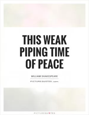 This weak piping time of peace Picture Quote #1