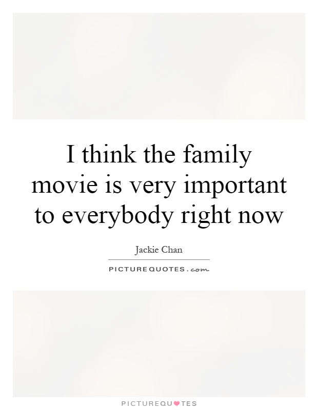 I think the family movie is very important to everybody right now Picture Quote #1