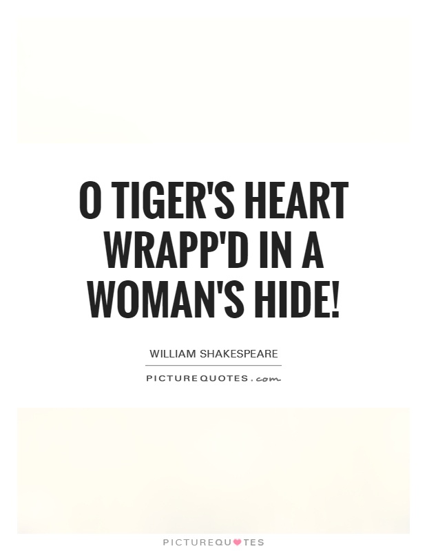 O tiger's heart wrapp'd in a woman's hide! Picture Quote #1