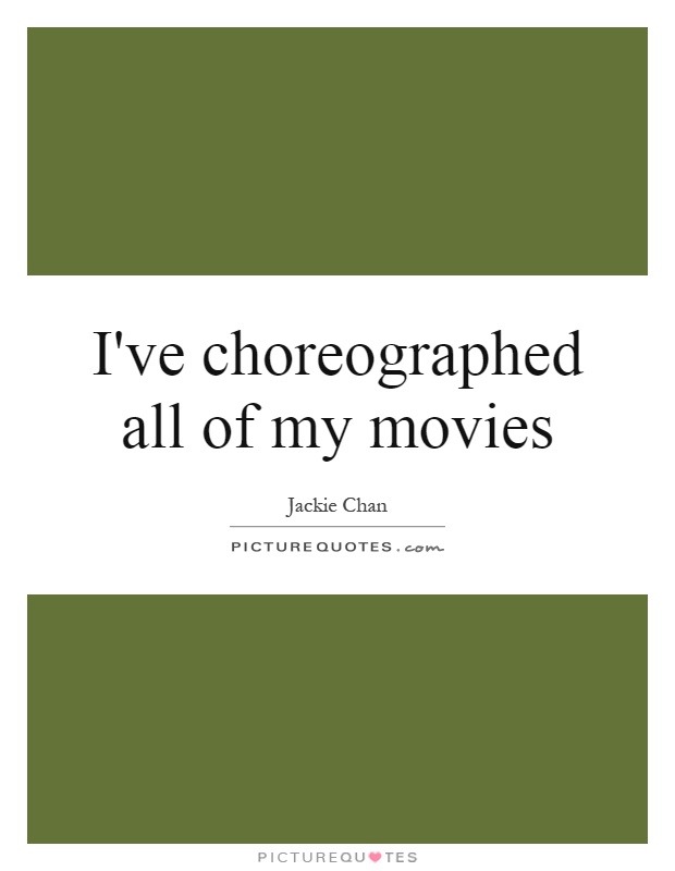 I've choreographed all of my movies Picture Quote #1