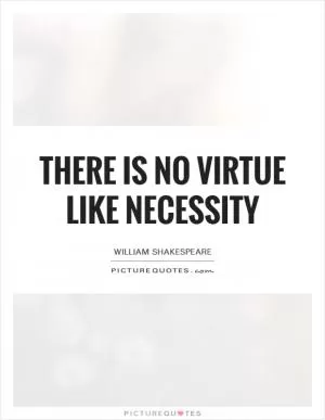 There is no virtue like necessity Picture Quote #1