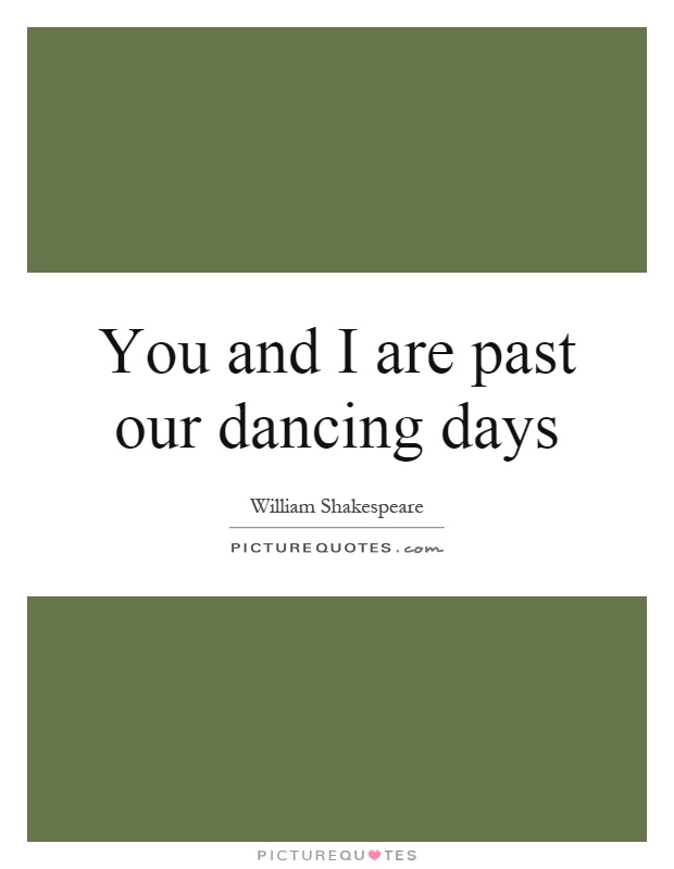 You and I are past our dancing days Picture Quote #1