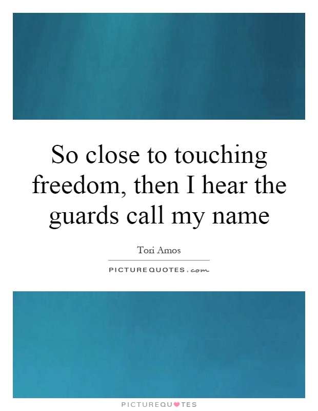 So close to touching freedom, then I hear the guards call my name Picture Quote #1