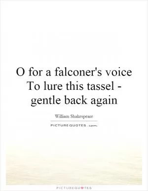O for a falconer's voice To lure this tassel - gentle back again Picture Quote #1