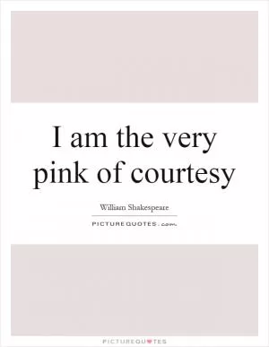 I am the very pink of courtesy Picture Quote #1