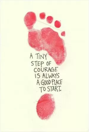 A tiny step of courage is always a good place to start Picture Quote #1