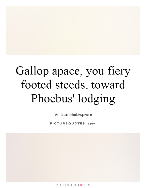 Gallop apace, you fiery footed steeds, toward Phoebus' lodging Picture Quote #1