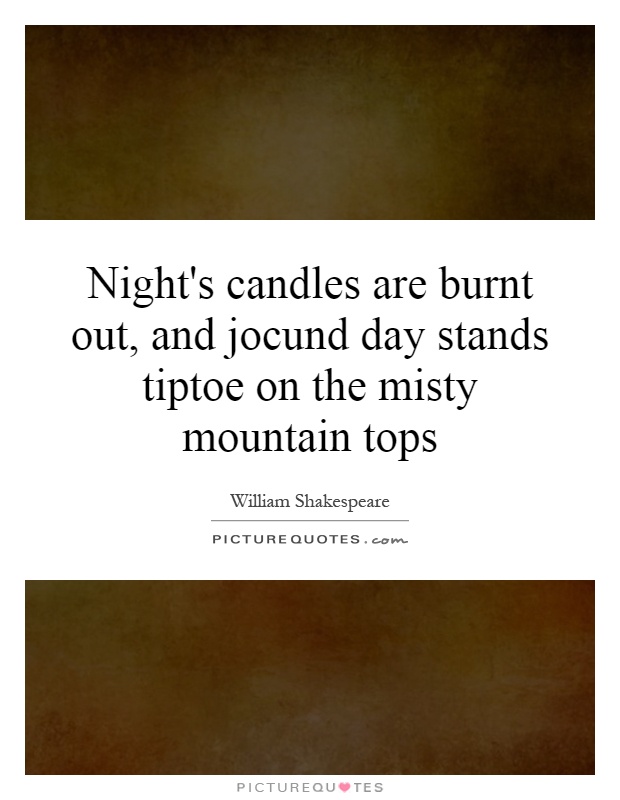 Night's candles are burnt out, and jocund day stands tiptoe on the misty mountain tops Picture Quote #1