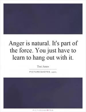 Anger is natural. It's part of the force. You just have to learn to hang out with it Picture Quote #1