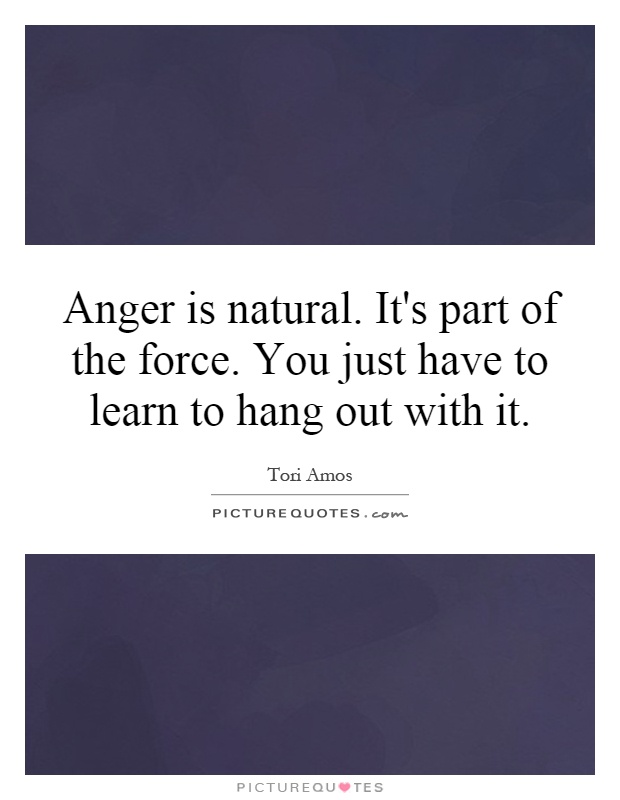 Anger is natural. It's part of the force. You just have to learn to hang out with it Picture Quote #1