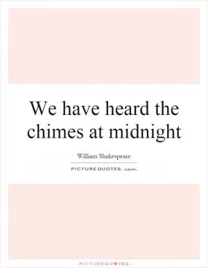 We have heard the chimes at midnight Picture Quote #1