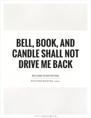Bell, book, and candle shall not drive me back Picture Quote #1
