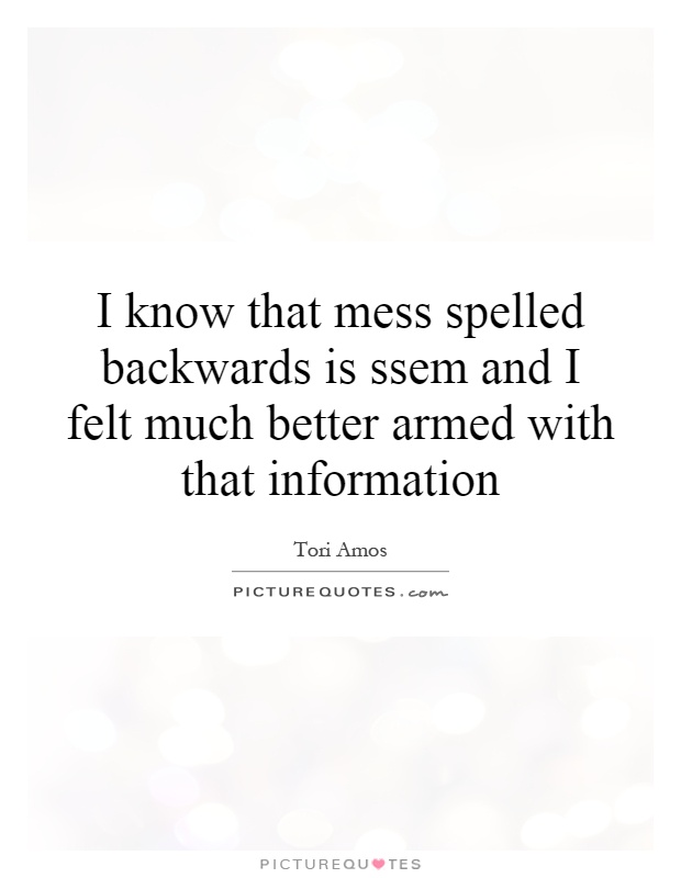 I know that mess spelled backwards is ssem and I felt much better armed with that information Picture Quote #1