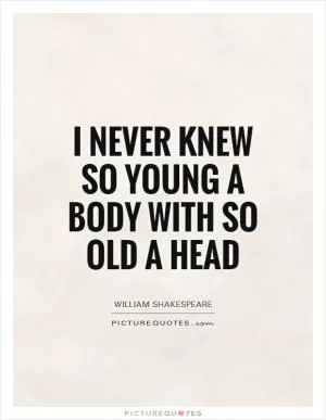 I never knew so young a body with so old a head Picture Quote #1