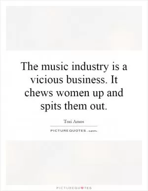 The music industry is a vicious business. It chews women up and spits them out Picture Quote #1