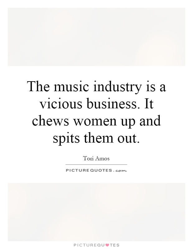 The music industry is a vicious business. It chews women up and spits them out Picture Quote #1