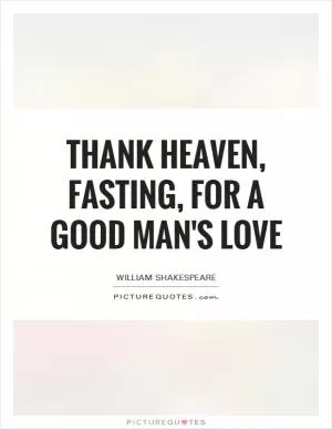 Thank heaven, fasting, for a good man's love Picture Quote #1